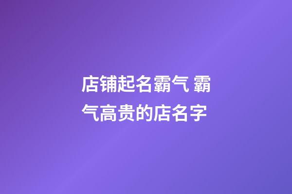 店铺起名霸气 霸气高贵的店名字-第1张-店铺起名-玄机派